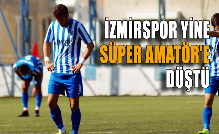 Çiğli çıkamadı İzmirspor yine Süper Amatör'e düştü