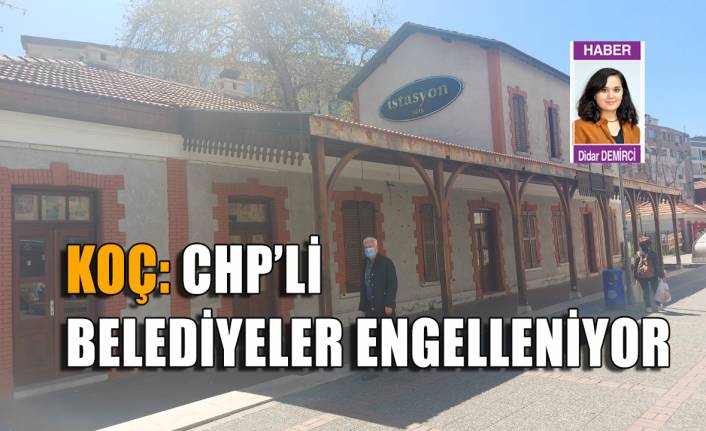 Koç: CHP’li belediyeler engelleniyor
