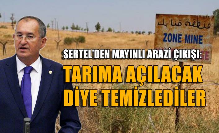 CHP'li Sertel'den mayınlı arazi çıkışı: Tarıma açılacak diye temizlendi...