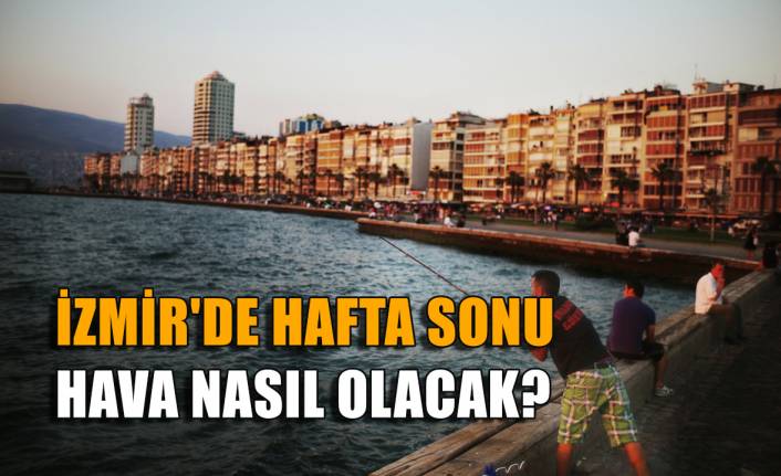 İzmir'de hafta sonu hava nasıl olacak?
