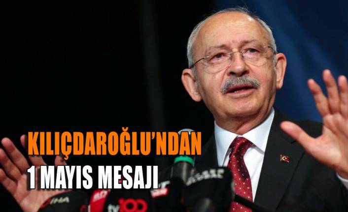 Kılıçdaroğlu’ndan 1 Mayıs mesajı