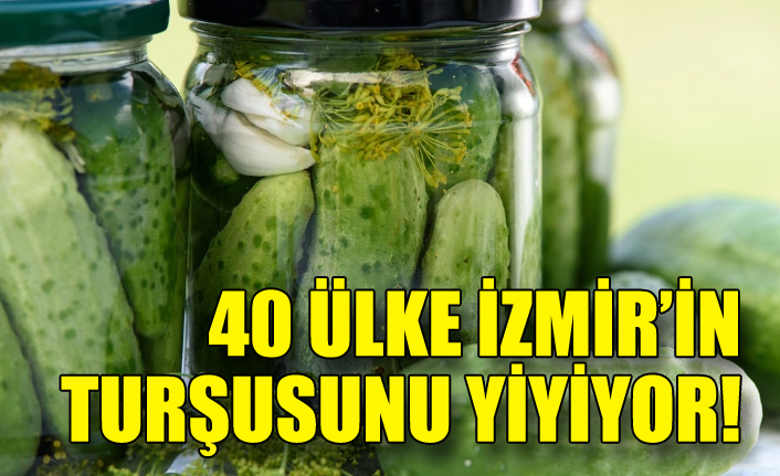 40 ülke İzmir'in turşusunu yiyor