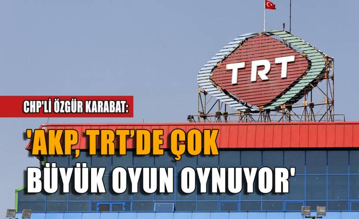 'AKP, TRT’de çok büyük oyun oynuyor'