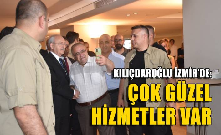 CHP lideri Kılıçdaroğlu İzmir’de: Çok güzel hizmetler var