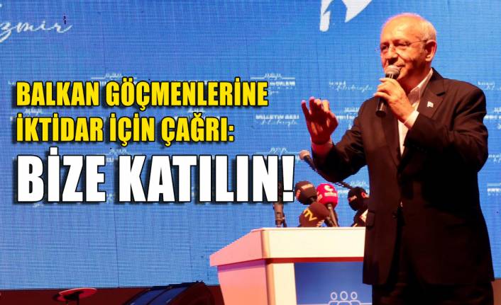Kılıçdaroğlu'ndan Balkan göçmenlerine çağrı: Bize katılın