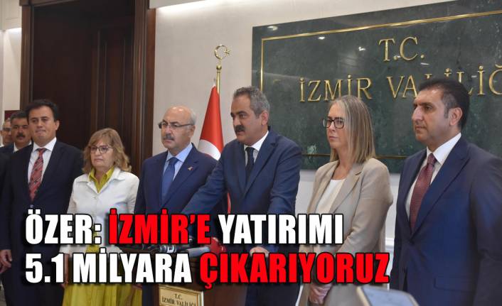 Bakan Özer "İzmir'e yatırımı 5,1 milyara çıkarıyoruz"