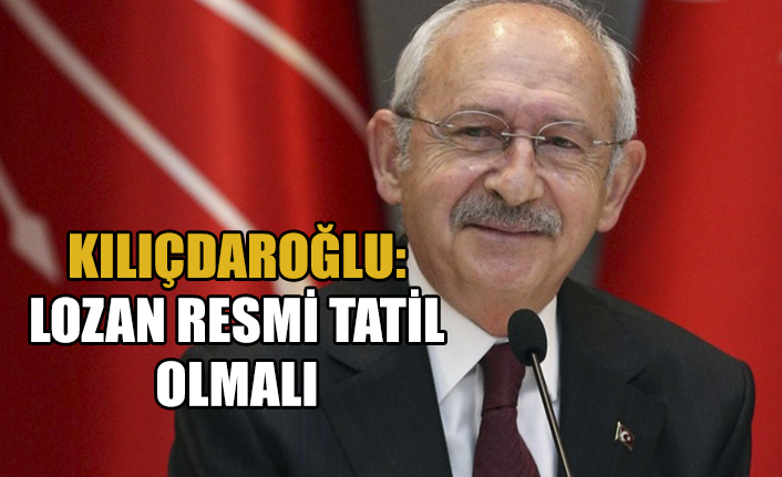 Kılıçdaroğlu: Lozan resmi tatil olmalı