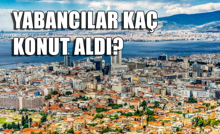 İzmir'de yabancılara kaç konut satıldı?