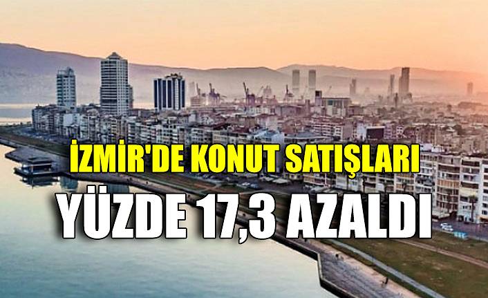 İzmir'de konut satışları yüzde 17,3 azaldı