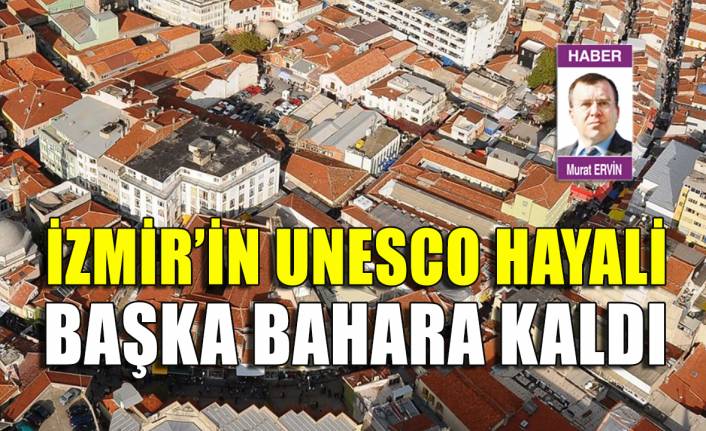 İzmir'in UNESCO hayali başka bahara kaldı